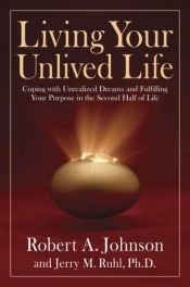 book cover of Living your unlived life : coping with unrealized dreams and fulfilling your purpose in the second half of life by Robert A. Johnson