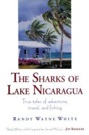 book cover of The Sharks of Lake Nicaragua: True Tales of Adventure, Travel, and Fishing by Randy Wayne White