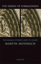 book cover of The heresy of formlessness : the Roman liturgy and its enemy by Martin Mosebach