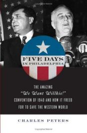 book cover of Five Days in Philadelphia: The Amazing "We Want Willkie!" Convention of 1940 and How It Freed FDR to Save the Western World by Charles Peters