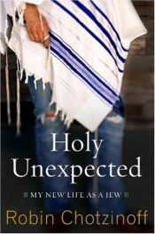 book cover of Holy unexpected : my new life as a Jew by Robin Chotzinoff