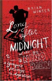 book cover of Long After Midnight at the Nino Bien: The Tango and Argentina by Brian Winter