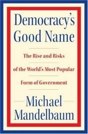 book cover of Democracy's good name : the rise and risks of the world's most popular form of government by Michael Mandelbaum