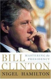 book cover of Bill Clinton : mastering the presidency by Nigel Hamilton