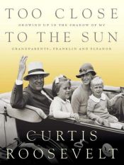 book cover of Too Close to the Sun: Growing Up in the Shadow of my Grandparents, Franklin and Eleanor by Curtis Roosevelt
