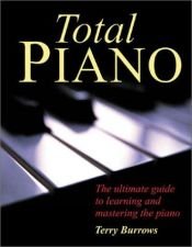 book cover of Total Piano: The Ultimate Guide to Learning and Mastering the Piano by EDWARD HEATH (FOREWORD) TERRY BURROWS (EDITOR)