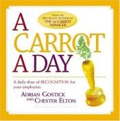 book cover of A Carrot a Day: A Daily Dose of Recognition for Your Employees by Adrian Gostick