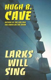 book cover of Larks Will Sing by Hugh B. Cave