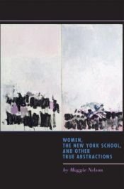 book cover of Women, the New York School, and Other True Abstractions by Maggie Nelson