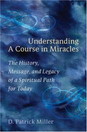 book cover of Understanding a Course in Miracles: The History, Message, and Legacy of a Spiritual Path for Today by D. Patrick Miller