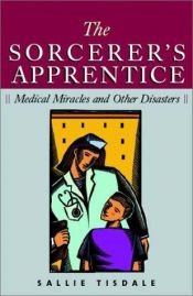 book cover of The Sorcerer's Apprentice: Tales of the Modern Hospital by Sallie Tisdale