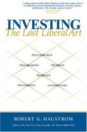 book cover of Investing: The Last Liberal Art by Robert Hagstrom