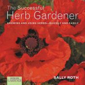 book cover of The Successful Herb Gardener: Growing and Using Herbs--Quickly and Easily by Sally Roth