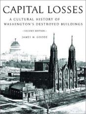 book cover of Capital Losses: A Cultural History of Washington's Destroyed Buildings by James M. Goode