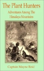 book cover of The Plant Hunters Or Adventures Among the Himalaya Mountains (1884), A New Edition with memoir by R.H. Stoddard by Thomas Mayne Reid