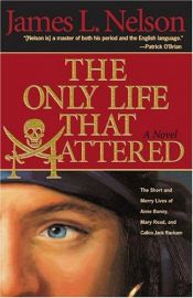 book cover of The Only Life That Mattered : The Short and Merry Lives of Anne Bonny, Mary Read, and Calico Jack by James Nelson