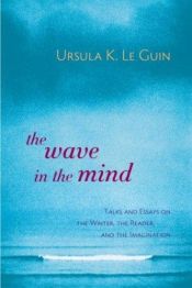 book cover of The Wave in the Mind: Talks and Essays on the Writer, the Reader, and the Imagination by Ursula Kroeberová Le Guinová