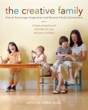 book cover of The Creative Family: How to Encourage Imagination and Nurture Family Connections by Amanda Blake Soule