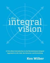 book cover of The integral vision : a very short introduction to the revolutionary integral approach to life, God, the universe, and everything by Кен Уилбър