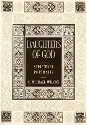 book cover of Daughters of God Scriptural Portraits: Scriptural Portraits by S. Michael Wilcox
