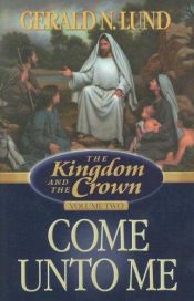 book cover of The Kingdom and the Crown, Vol 2: Come Unto Me by Gerald N. Lund