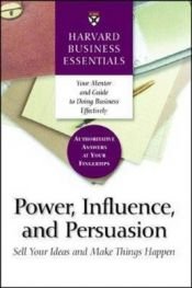 book cover of Power, influence, and persuasion : sell your ideas and make things happen; Harvard Business Essentials by Harvard Business School Press