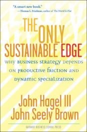 book cover of The Only Sustainable Edge: Why Business Strategy Depends on Productive Friction and Dynamic Specialization by John Hagel III