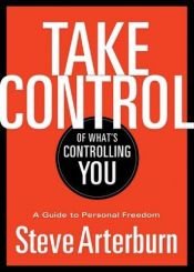 book cover of Take Control of What's Controlling You: A Guide to Personal Freedom by Stephen Arterburn