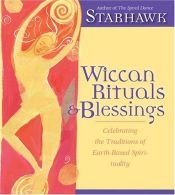 book cover of Wiccan Rituals & Blessings: Celebrating the Traditions of Earth-Based Spirituality by Starhawk