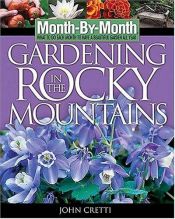 book cover of Month by Month Gardening in the Rocky Mountains (Month-By-Month Gardening in the Rocky Mountains) by John Cretti