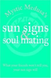 book cover of Mystic Medusa's sun signs & soul-mating : what your friends won't tell you, your sun sign will by Mystic Medusa