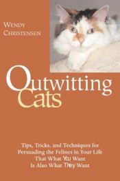 book cover of Outwitting Cats: Tips, Tricks and Techniques for Persuading the Felines in Your Life That What You Want Is Also Wha by Wendy Christensen
