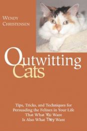 book cover of Outwitting Cats : Tips, Tricks and Techniques for Persuading the Felines in Your Life That What YOU Want Is Also Wh by Wendy Christensen