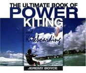 book cover of The Ultimate Book of Power Kiting and Kiteboarding by Jeremy Boyce