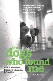 book cover of The Dogs Who Found Me : What I've Learned from Pets Who Were Left Behind by Ken Foster