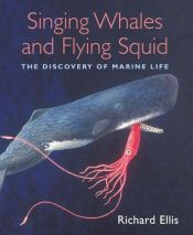 book cover of Singing Whales and Flying Squid: The Discovery of Marine Life by Richard Ellis