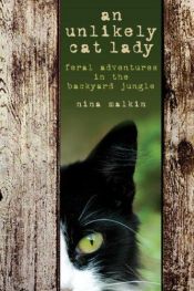 book cover of An Unlikely Cat Lady: Feral Adventures in the Backyard Jungle by Nina Malkin