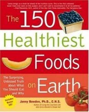 book cover of The 150 Healthiest Foods on Earth: The Surprising, Unbiased Truth About What You Should Eat and Why by Jonny Bowden PhD CNS