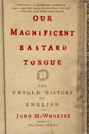 book cover of Our Magnificent Bastard Tongue: The Untold History of English by John McWhorter