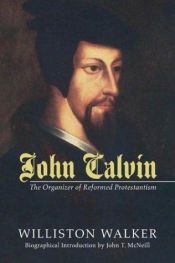 book cover of John Calvin: The Organizer of Reformed Protestantism by Williston Walker