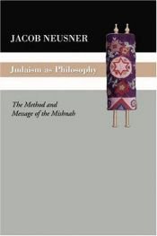 book cover of Judaism as Philosophy: The Method and Message of the Mishnah by Jacob Neusner