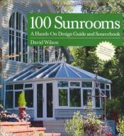 book cover of 100 Sunrooms: A Hands on Design Guide and Sourcebook by David Wilson