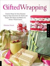 book cover of Gifted Wrapping: Creative Wraps and Ribbons for Every Occasion Step-by-Step Instructions for Stylish and Elegant Gift Wr by Christine Fritsch