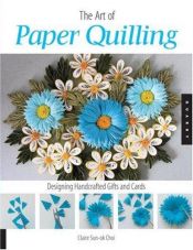 book cover of Art of Paper Quilling: Designing Handcrafted Gifts and Cards by Claire Sun-ok Choi