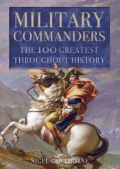book cover of Military Commanders: The 100 Greatest Throughout History by Nigel Cawthorne