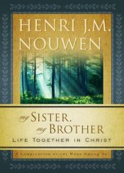 book cover of My Sister, My Brother: Life Together in Christ by Henri Nouwen