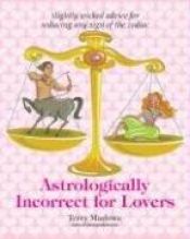 book cover of Astrologically Incorrect For Lovers: Slightly Wicked Advice for Seducing Any Sign of the Zodiac by Terry Marlowe