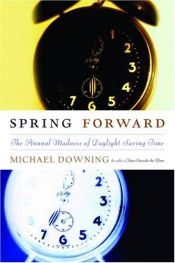 book cover of Spring Forward: The Annual Madness of Daylight Saving Time by Michael Downing