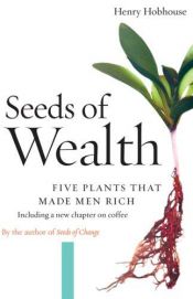 book cover of Seeds of wealth : five plants that made men rich by Henry Hobhouse