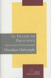 book cover of In Praise of Prejudice : The Necessity of Preconceived Ideas by Theodore Dalrymple